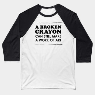 A Broken Crayon Can Still Make a Work of Art Baseball T-Shirt